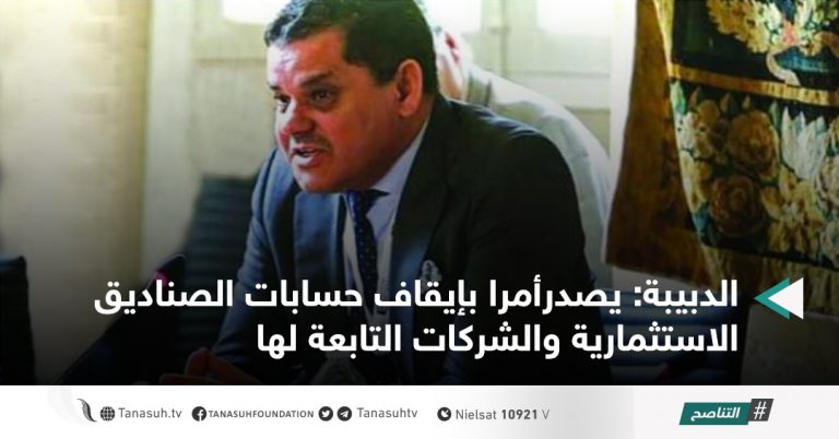 الدبيبة: يصدر أمرا بإيقاف حسابات الصناديق الاستثمارية والشركات التابعة لها