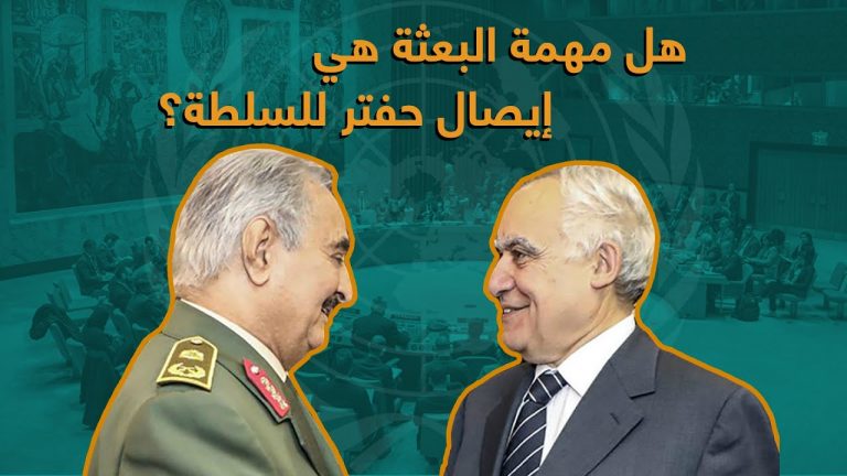 إن كانت البعثة الأممية على علم بتحركات حفتر بأوامر خارجية، هل مهمة البعثة هي إيصال حفتر للسلطة سواء بالحرب أم بالسياسة؟