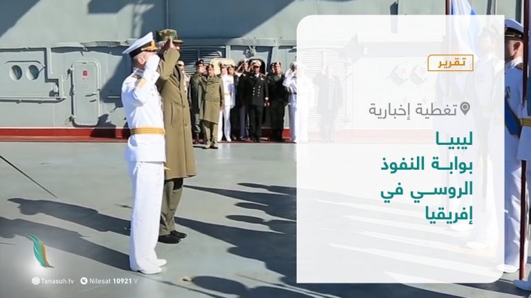 تقرير – تغطية إخبارية | ليبيا بوابة النفوذ الروسي في إفريقيا | 25 – 04 – 2021