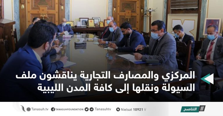 المركزي والمصارف التجارية يناقشون ملف السيولة ونقلها إلى كافة المدن الليبية