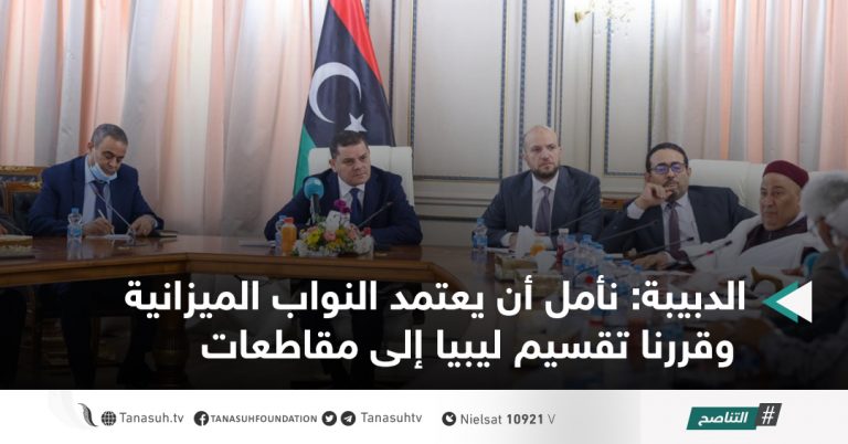 الدبيبة: نأمل أن يعتمد النواب الميزانية، وقررنا تقسيم ليبيا إلى مقاطعات
