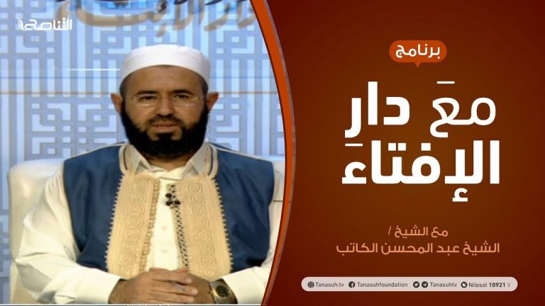 مع دار الإفتاء |  الشيخ عبدالمحسن الكاتب | عضو لجنة الفتوى بدار الإفتاء الليبية  | 18 – 04 – 2021