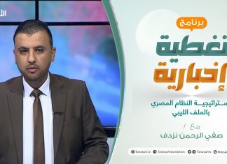 تغطية إخبارية | تقديم صفي الرحمن نزدف | إستراتيجية النظام المصري بالملف الليبي | 19 – 06 – 2021
