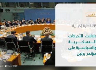 تقرير – تغطية إخبارية | دلالات التحركات العسكرية والسياسية على مؤتمر برلين | 21 – 6 – 2021