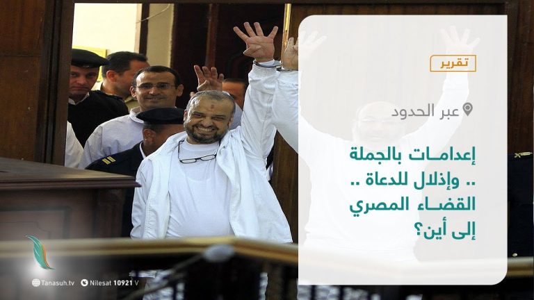 تقرير – عبر الحدود | إعدامات بالجملة .. وإذلال للدعاة .. القضاء المصري إلى أين؟ | 22 – 06 – 2021