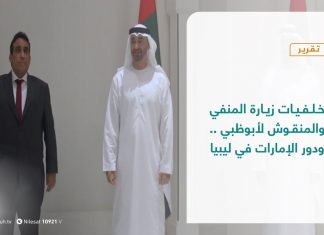 تقرير – تغطية إخبارية – خلفيات زيارة المنفي والمنقوش لأبوظبي .. ودور الإمارات في ليبيا – 07 – 06 – 2021