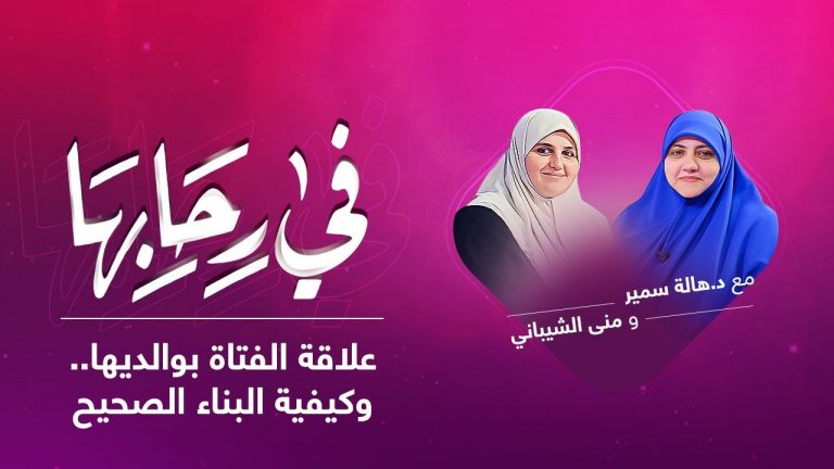 برنامج في رحابها | مع د. هالة سمير و منى الشيباني | علاقة الفتاة بوالديها.. وكيفية البناء الصحيح