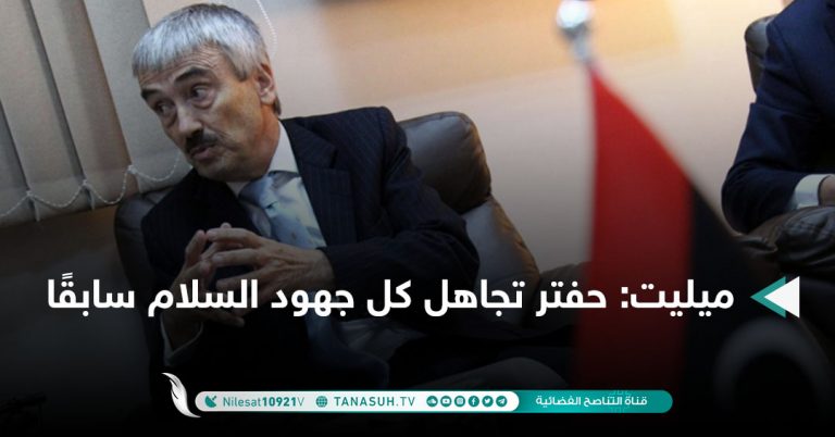 ميليت: حفتر تجاهل كل جهود السلام سابقًا