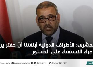 المشري: الأطراف الدولية أبلغتنا أنّ حفتر يرفض إجراء الاستفتاء على الدستور