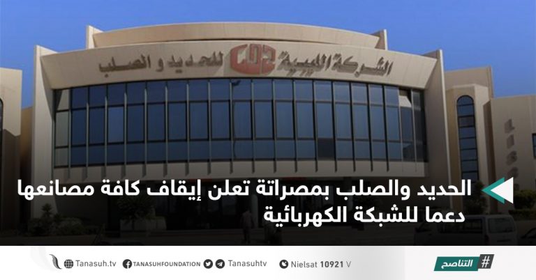 الحديد والصلب بمصراتة تعلن إيقاف كافة مصانعها دعما للشبكة الكهربائية.