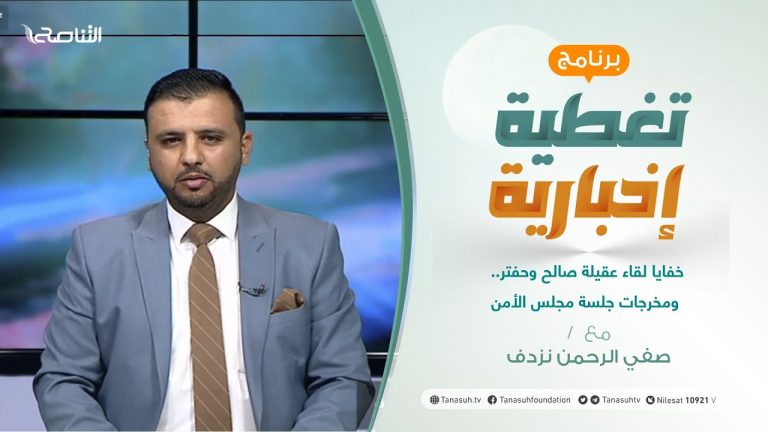 تغطية إخبارية | تقديم صفي الرحمن نزدف | خفايا لقاء عقيلة صالح وحفتر.. ومخرجات جلسة مجلس الأمن | 17 – 07 – 2021