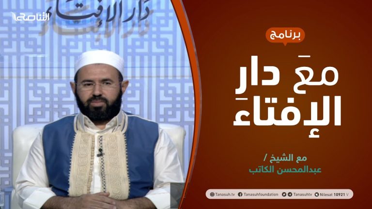 مع دار الإفتاء | الشيخ عبدالمحسن الكاتب | عضو لجنة الفتوى بدار الإفتاء الليبية  | 09 – 07 – 2021
