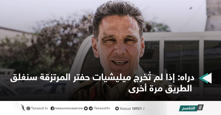 دراه: إذا لم تُخرج ميليشيات حفتر المرتزقة سنغلق الطريق مرة أخرى