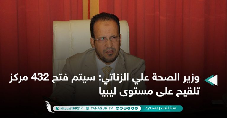 وزير الصحة علي الزناتي: سيتم فتح 432 مركز تلقيح على مستوى ليبيا