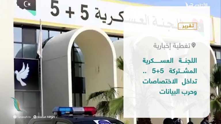 تقرير – تغطية إخبارية | اللجنة العسكرية المشتركة 5+5 .. تداخل الاختصاصات وحرب البيانات | 21 – 08 – 2021