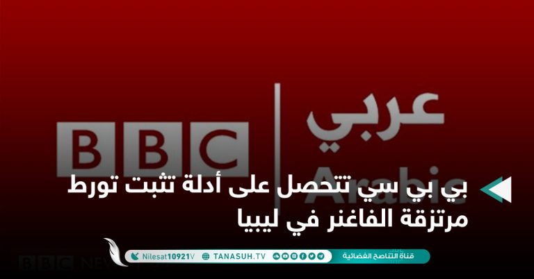 بي بي سي تتحصل على أدلة تثبت تورط مرتزقة الفاغنر في ليبيا