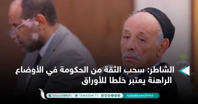 الشاطر: سحب الثقة من الحكومة في الأوضاع الراهنة يعتبر خلطا للأوراق