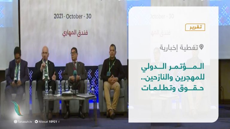 تقرير – تغطية إخبارية | المؤتمر الدولي للمهجرين والنازحين.. حقوق وتطلعات ​| 30 – 10 – 2021