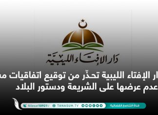 دار الإفتاء الليبية تحـذّر من توقيع اتفاقيات مشبوهة وعدم عرضها على الشريعة ودستور البلاد
