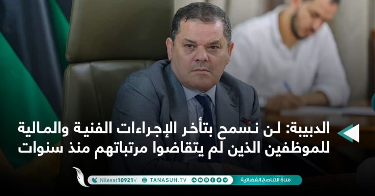 الدبيبة:  لن نسمح بتأخر الإجراءات الفنية والمالية للموظفين الذين لم يتقاضوا مرتباتهم منذ سنوات