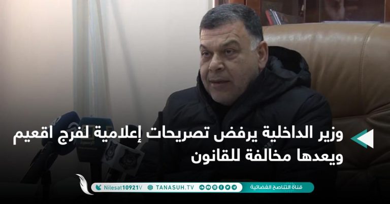 وزير الداخلية يرفض تصريحات إعلامية لفرج اقعيم ويعدها مخالفة للقانون