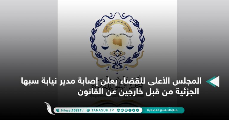 المجلس الأعلى للقضاء يعلن إصابة مدير نيابة سبها الجزئية من قبل خارجين عن القانون