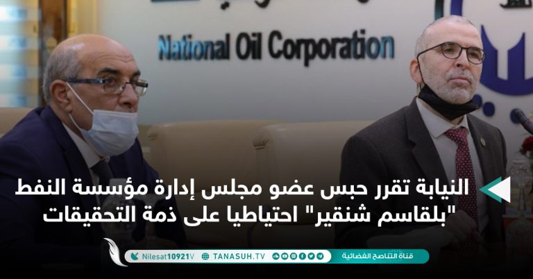 النيابة تقرر حبس عضو مجلس إدارة مؤسسة النفط  “بلقاسم شنقير” احتياطيا على ذمة التحقيقات