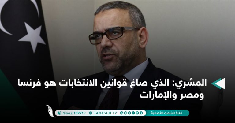 المشري: الذي صاغ قوانين الانتخابات هو فرنسا ومصر والإمارات