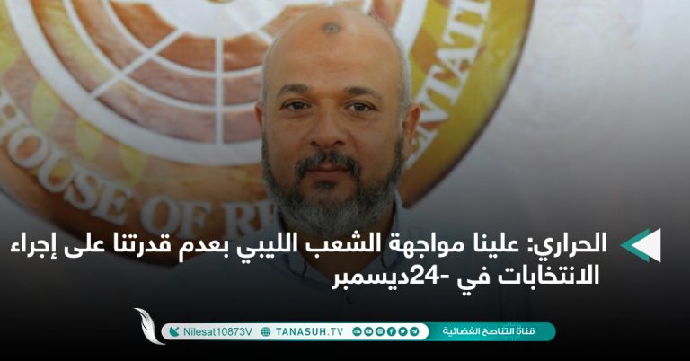 الحراري: علينا مواجهة الشعب الليبي بعدم قدرتنا على إجراء الانتخابات في 24-ديسمبر