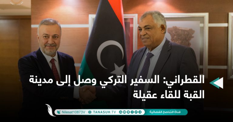 القطراني: السفير التركي وصل إلى مدينة القبة للقاء عقيلة