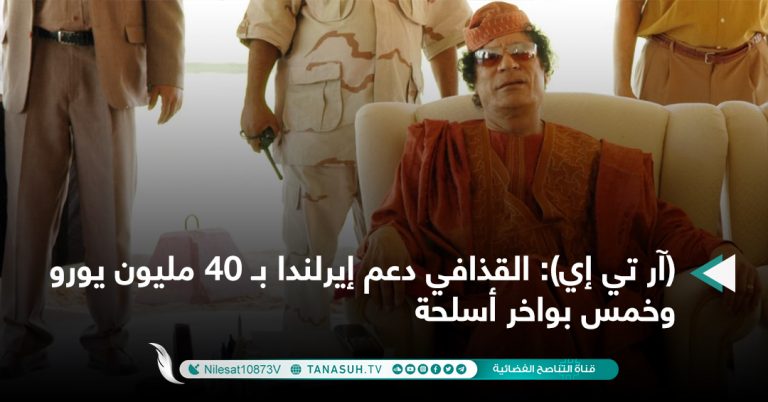 (آر تي إي): القذافي دعم إيرلندا بـ 40 مليون يورو وخمس بواخر أسلحة