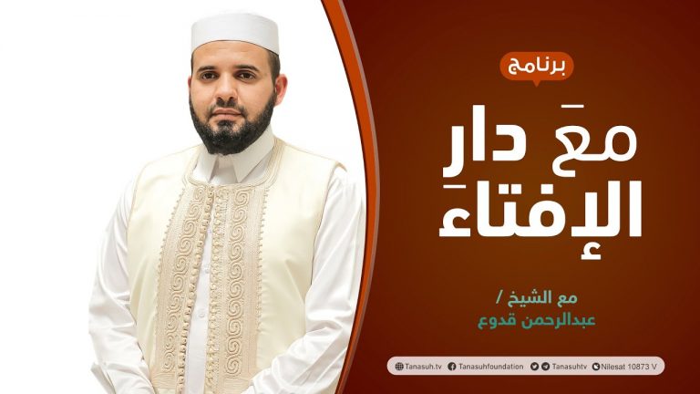 مع دار الإفتاء | الشيخ عبد الرحمن قدوع | عضو لجنة الفتوى بدار الإفتاء الليبية | 11 – 03 – 2022