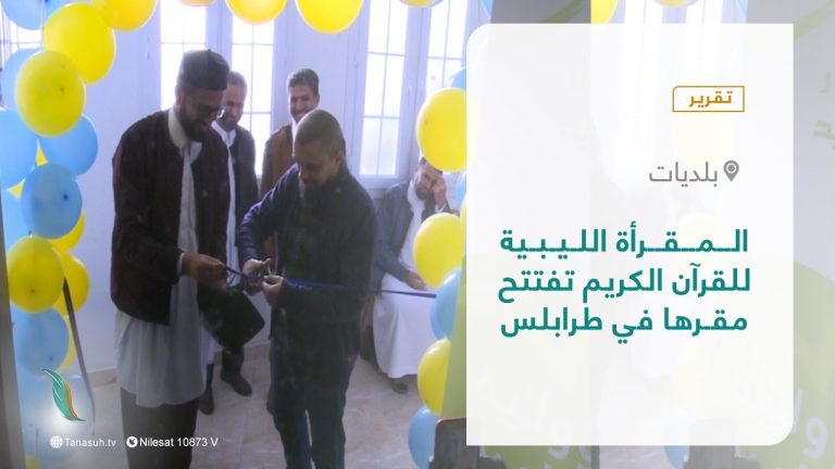 تقرير – بلديات | المقرأة الليبية للقرآن الكريم تفتتح مقرها في طرابلس | 06 – 03 – 2022