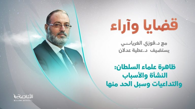 برنامج قضايا وآراء | ظاهرة علماء السلطان: النشأة والأسباب والتداعيات وسبل الحد منها | تقديم د. فوزي الغرياني يستضيف د. عطية عدلان/ مؤسس ومدير مركز محكمات للدراسات | 23 – 5 – 2022
