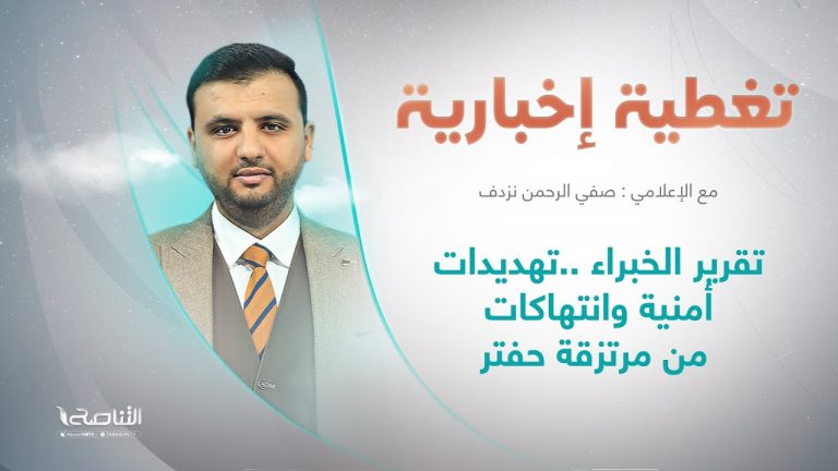 تغطية إخبارية | تقرير الخبراء .. تهديدات أمنية وانتهاكات من مرتزقة حفتر | تقديم صفي الرحمن نزدف | 29 – 5 – 2022