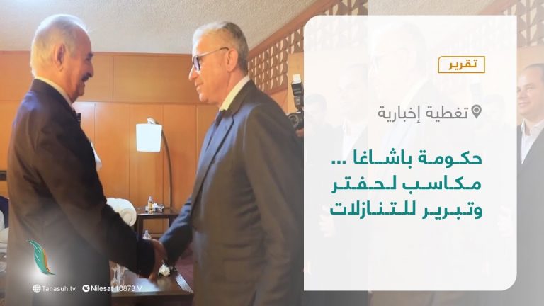 تقرير – تغطية إخبارية | حكومة باشاغا … مكاسب لحفتر وتبرير للتنازلات | 15 – 05 – 2022