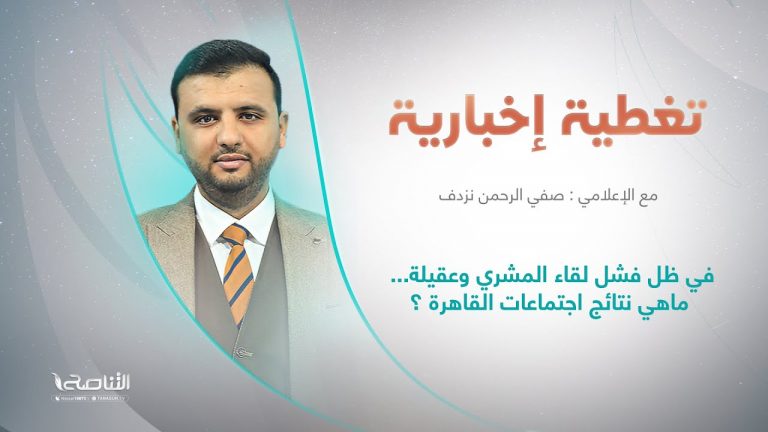 تغطية إخبارية | عنوان التغطية: في ظل فشل لقاء المشري وعقيلة… ماهي نتائج اجتماعات القاهرة ؟ | تقديم صفي الرحمن نزدف | 19 – 6 – 2022