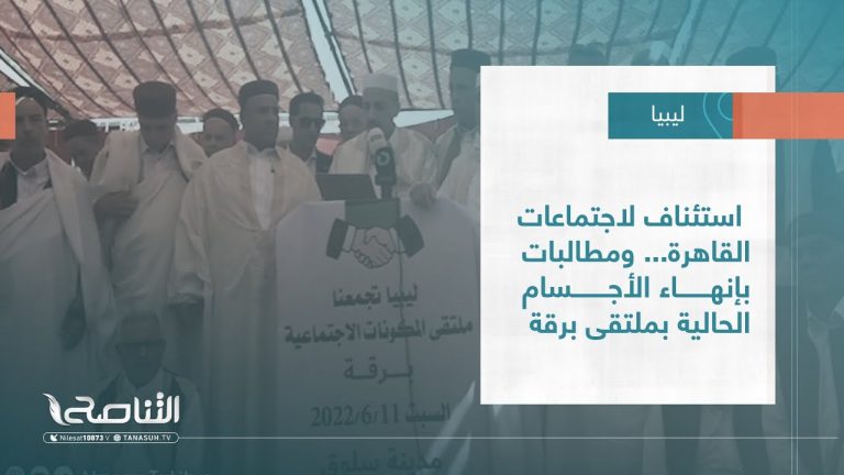 تقرير – تغطية إخبارية | استئناف لاجتماعات القاهرة… ومطالبات بإنهاء الأجسام الحالية بملتقى برقة | 12 – 06 – 2022