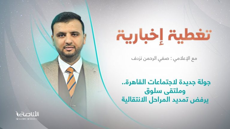 تغطية إخبارية |عنوان التغطية: جولة جديدة لاجتماعات القاهرة.. وملتقى سلوق يرفض تمديد المراحل الانتقالية | تقديم صفي الرحمن نزدف | 12 – 6 – 2022