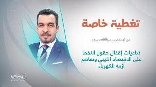 برنامج تغطية خاصة| تقديم: عبدالناصر عبدو | عنوان الحلقة: تداعيات إقفال حقول النفط على الاقتصاد الليبي وتفاقم أزمة الكهرباء