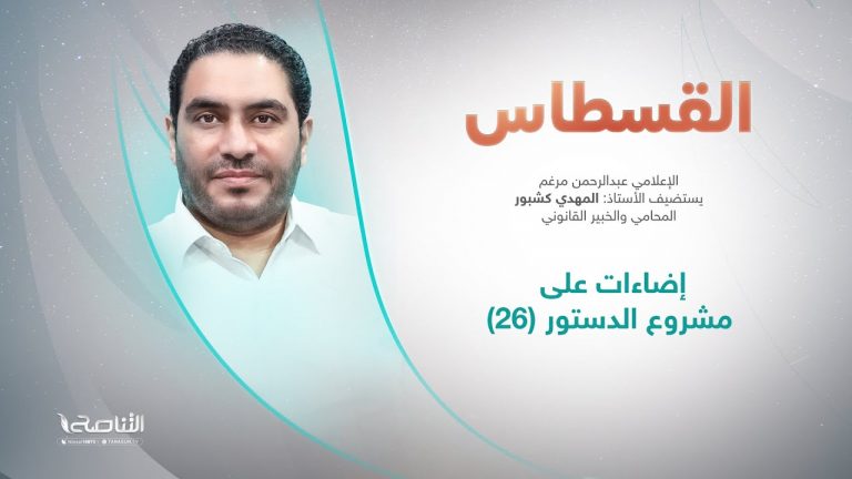 برنامج القسطاس | تقديم عبدالرحمن مرغم يستضيف المهدي كشبور/ المحامي والخبير القانوني | إضاءات على مشروع الدستور (26) | 23 – 7 – 2022