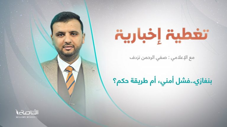 برنامج تغطية إخبارية | عنوان التغطية: بنغازي..فشل أمني، أم طريقة حكم؟| تقديم صفي الرحمن نزدف | 9 – 8 – 2022