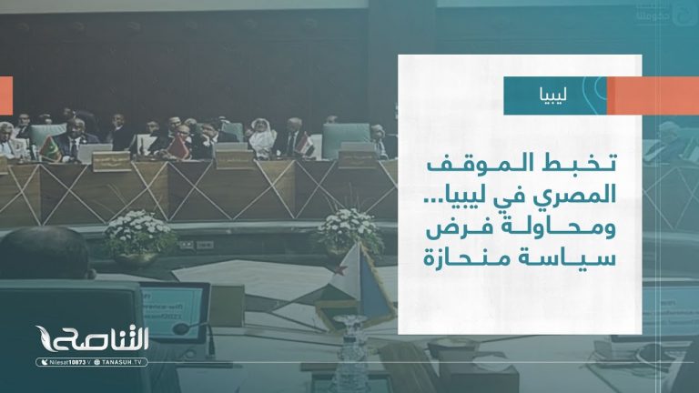 تقرير – تغطية إخبارية | تخبط الموقف المصري في ليبيا… ومحاولة فرض سياسة منحازة | 08 – 09 – 2022