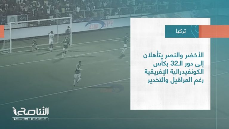 الأخضر والنصر يتأهلان إلى دور الـ32 بكأس الكونفيدرالية الإفريقية رغم العراقيل والتخدير