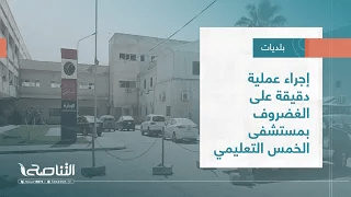 تقرير – بلديات | إجراء عملية دقيقة على الغضروف بمستشفى الخمس التعليمي | 5 – 10 – 2022