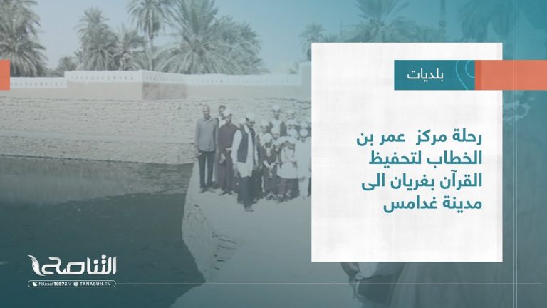 تقرير – بلديات | رحلة مركز عمر بن الخطاب لتحفيظ القرآن بغريان إلى مدينة غدامس | 2 – 11 – 2022