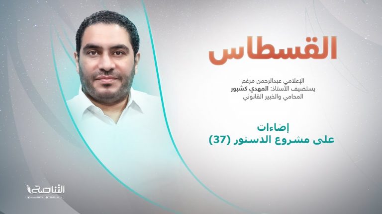 برنامج القسطاس | تقديم عبدالرحمن مرغم يستضيف المهدي كشبور/ المحامي والخبير القانوني | إضاءات على مشروع الدستور (37)| 8 – 11 – 2022