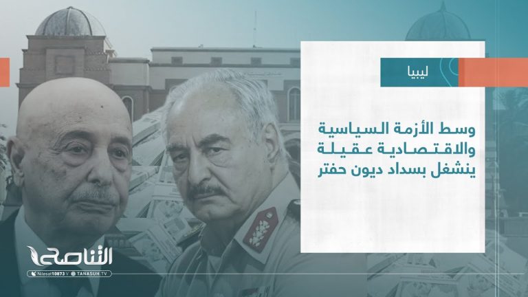 تقرير – تغطية خاصة | وسط الأزمة السياسية والاقتصادية عقيلة ينشغل بسداد ديون حفتر | 26 – 1 – 2023