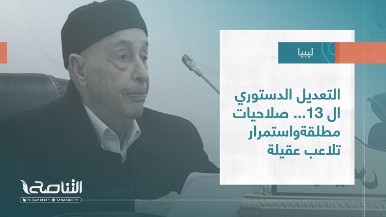 تقرير – تغطية خاصة |  التعديل الدستوري ال 13… صلاحيات مطلقةواستمرار تلاعب عقيلة | 23 – 02 – 2023