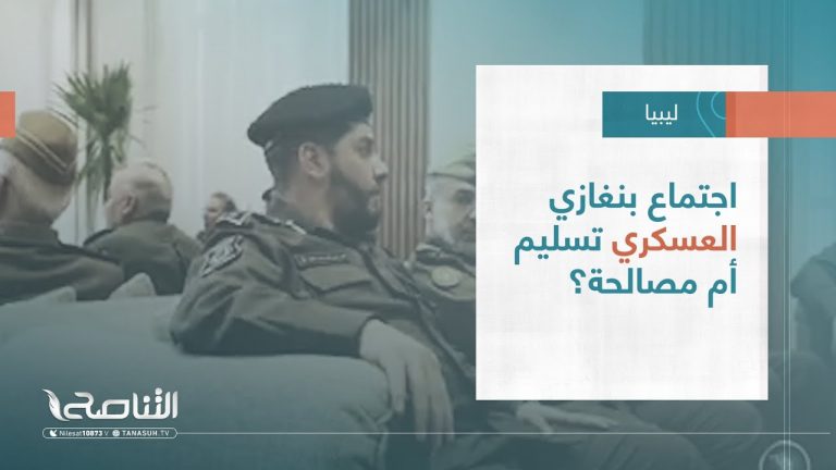 تقرير – تغطية خاصة | اجتماع بنغازي العسكري تسليم أم مصالحة؟ | 10 – 04 – 2023